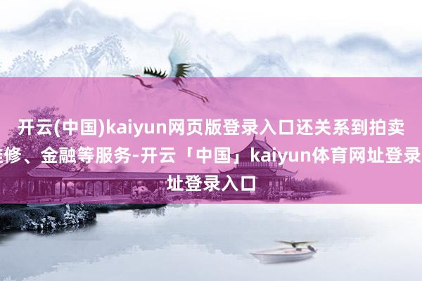 开云(中国)kaiyun网页版登录入口还关系到拍卖、维修、金融等服务-开云「中国」kaiyun体育网址登录入口