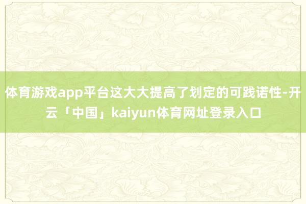 体育游戏app平台这大大提高了划定的可践诺性-开云「中国」kaiyun体育网址登录入口