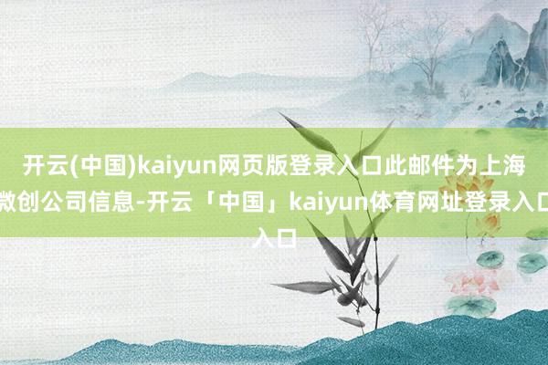 开云(中国)kaiyun网页版登录入口此邮件为上海微创公司信息-开云「中国」kaiyun体育网址登录入口