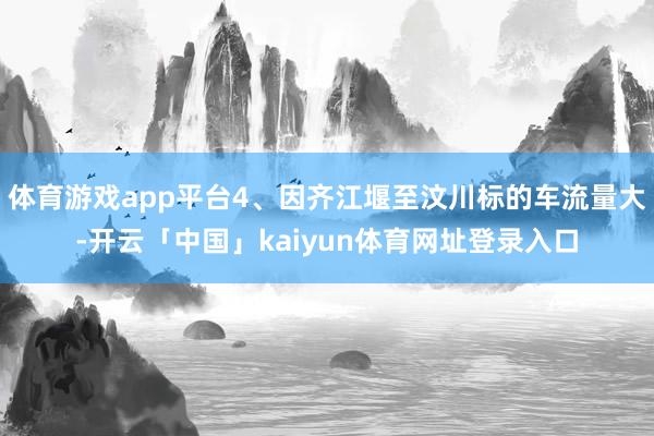 体育游戏app平台4、因齐江堰至汶川标的车流量大-开云「中国」kaiyun体育网址登录入口