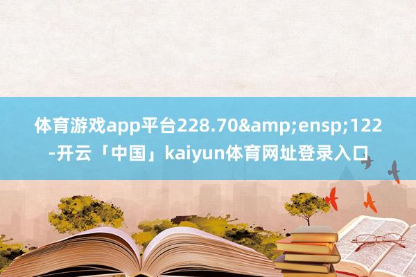 体育游戏app平台228.70&ensp;122-开云「中国」kaiyun体育网址登录入口