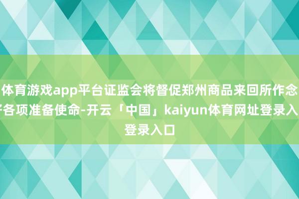 体育游戏app平台证监会将督促郑州商品来回所作念好各项准备使命-开云「中国」kaiyun体育网址登录入口