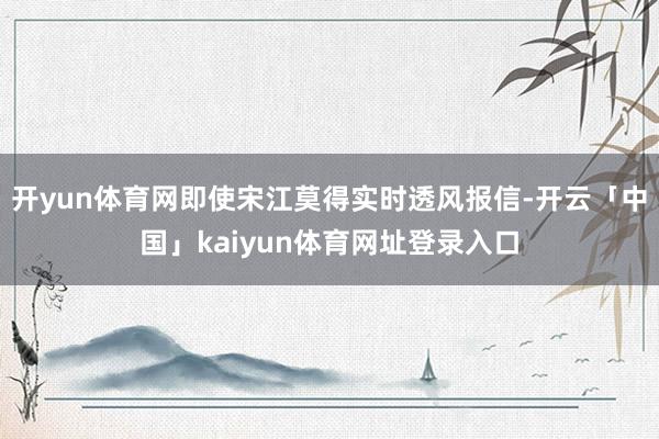 开yun体育网即使宋江莫得实时透风报信-开云「中国」kaiyun体育网址登录入口