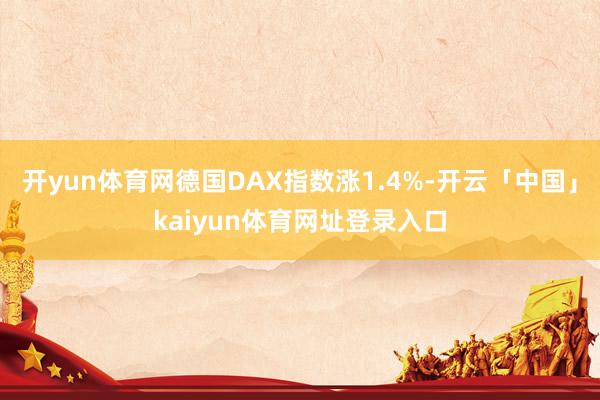 开yun体育网德国DAX指数涨1.4%-开云「中国」kaiyun体育网址登录入口