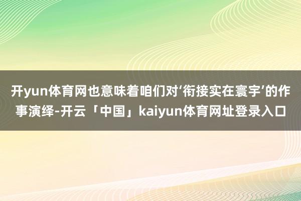开yun体育网也意味着咱们对‘衔接实在寰宇’的作事演绎-开云「中国」kaiyun体育网址登录入口