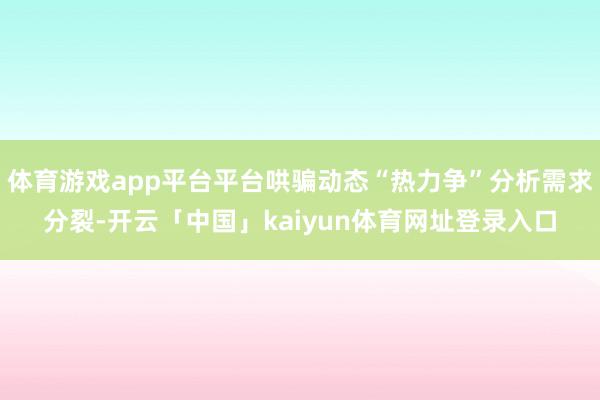 体育游戏app平台平台哄骗动态“热力争”分析需求分裂-开云「中国」kaiyun体育网址登录入口