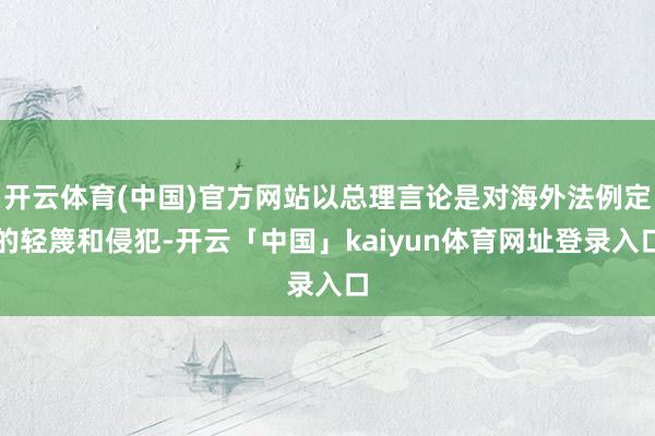 开云体育(中国)官方网站以总理言论是对海外法例定的轻篾和侵犯-开云「中国」kaiyun体育网址登录入口