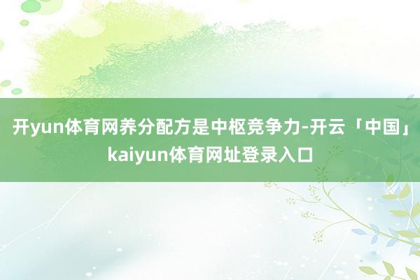 开yun体育网养分配方是中枢竞争力-开云「中国」kaiyun体育网址登录入口