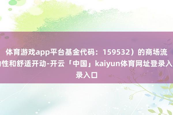 体育游戏app平台基金代码:159532)的商场流动性和舒适开动-开云「中国」kaiyun体育网址登录入口