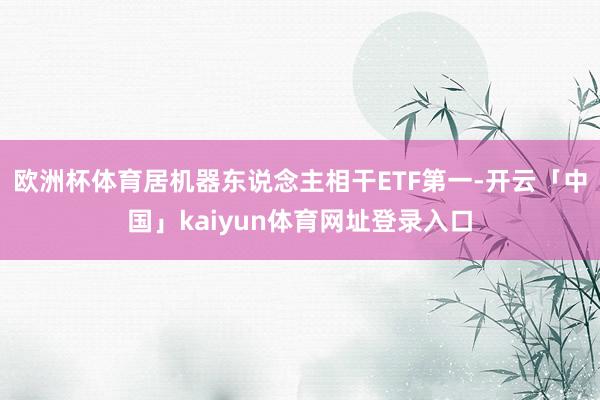 欧洲杯体育居机器东说念主相干ETF第一-开云「中国」kaiyun体育网址登录入口