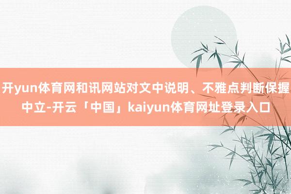 开yun体育网和讯网站对文中说明、不雅点判断保握中立-开云「中国」kaiyun体育网址登录入口