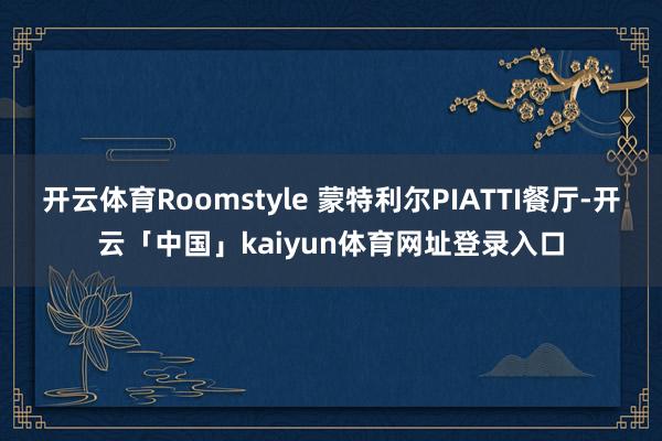 开云体育Roomstyle 蒙特利尔PIATTI餐厅-开云「中国」kaiyun体育网址登录入口