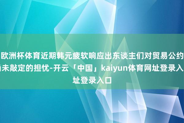 欧洲杯体育近期韩元疲软响应出东谈主们对贸易公约尚未敲定的担忧-开云「中国」kaiyun体育网址登录入口