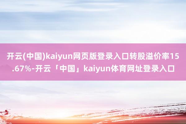 开云(中国)kaiyun网页版登录入口转股溢价率15.67%-开云「中国」kaiyun体育网址登录入口
