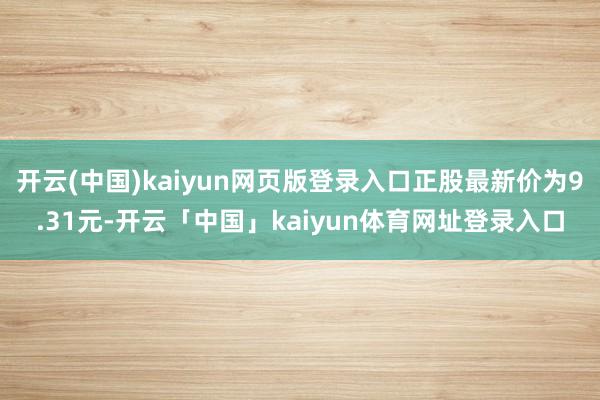 开云(中国)kaiyun网页版登录入口正股最新价为9.31元-开云「中国」kaiyun体育网址登录入口