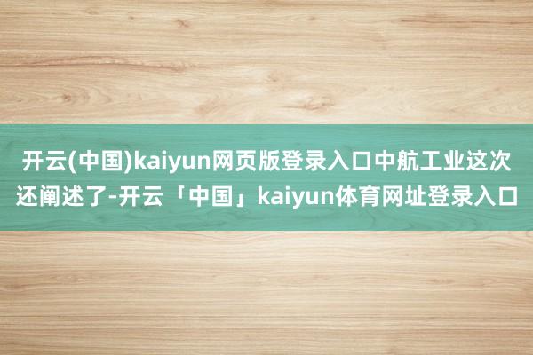 开云(中国)kaiyun网页版登录入口中航工业这次还阐述了-开云「中国」kaiyun体育网址登录入口