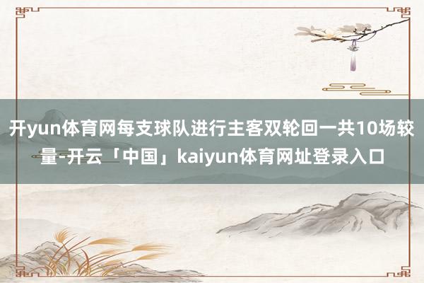 开yun体育网每支球队进行主客双轮回一共10场较量-开云「中国」kaiyun体育网址登录入口