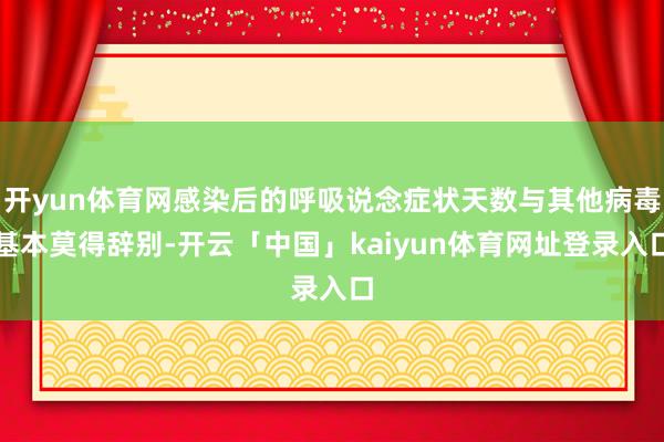 开yun体育网感染后的呼吸说念症状天数与其他病毒基本莫得辞别-开云「中国」kaiyun体育网址登录入口