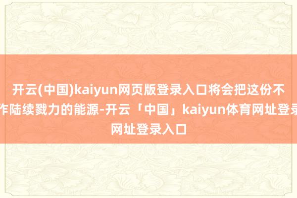 开云(中国)kaiyun网页版登录入口将会把这份不甘化作陆续戮力的能源-开云「中国」kaiyun体育网址登录入口