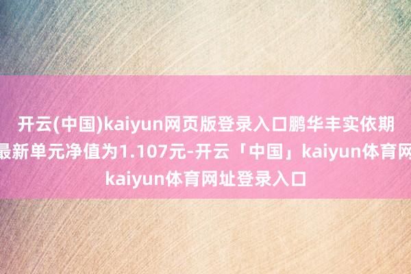 开云(中国)kaiyun网页版登录入口鹏华丰实依期洞开债券A最新单元净值为1.107元-开云「中国」kaiyun体育网址登录入口