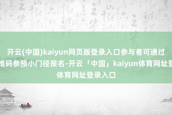 开云(中国)kaiyun网页版登录入口参与者可通过扫描二维码参预小门径报名-开云「中国」kaiyun体育网址登录入口