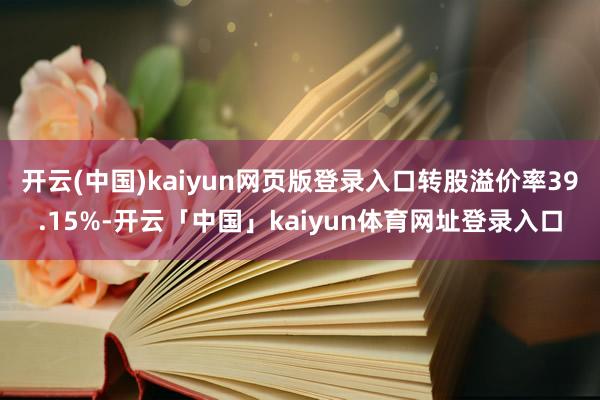开云(中国)kaiyun网页版登录入口转股溢价率39.15%-开云「中国」kaiyun体育网址登录入口