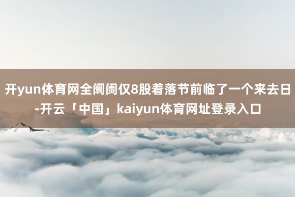 开yun体育网全阛阓仅8股着落节前临了一个来去日-开云「中国」kaiyun体育网址登录入口