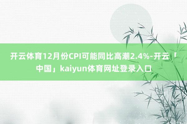 开云体育　　12月份CPI可能同比高潮2.4%-开云「中国」kaiyun体育网址登录入口