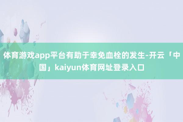 体育游戏app平台有助于幸免血栓的发生-开云「中国」kaiyun体育网址登录入口