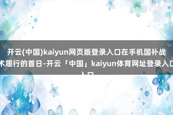 开云(中国)kaiyun网页版登录入口在手机国补战术履行的首日-开云「中国」kaiyun体育网址登录入口