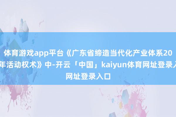体育游戏app平台《广东省缔造当代化产业体系2025年活动权术》中-开云「中国」kaiyun体育网址登录入口