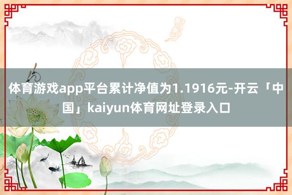 体育游戏app平台累计净值为1.1916元-开云「中国」kaiyun体育网址登录入口