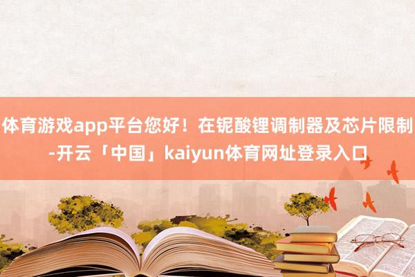 体育游戏app平台您好！在铌酸锂调制器及芯片限制-开云「中国」kaiyun体育网址登录入口
