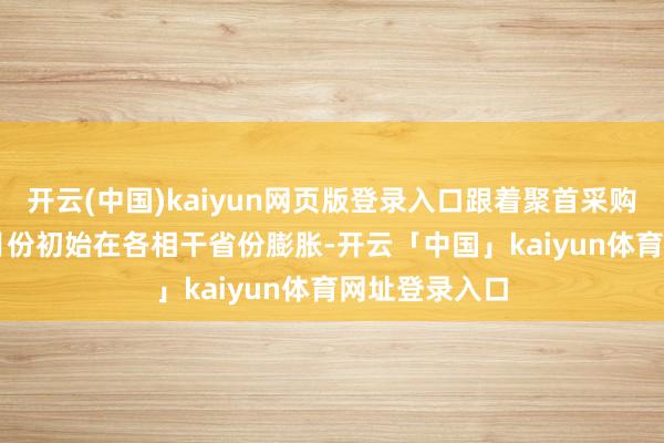 开云(中国)kaiyun网页版登录入口跟着聚首采购于2024年3月份初始在各相干省份膨胀-开云「中国」kaiyun体育网址登录入口