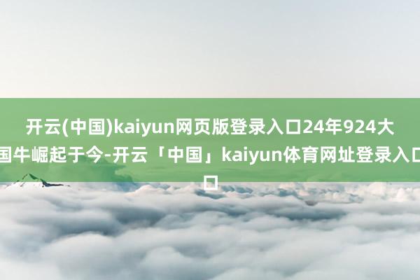 开云(中国)kaiyun网页版登录入口24年924大国牛崛起于今-开云「中国」kaiyun体育网址登录入口