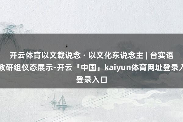 开云体育以文载说念 · 以文化东说念主 | 台实语文教研组仪态展示-开云「中国」kaiyun体育网址登录入口