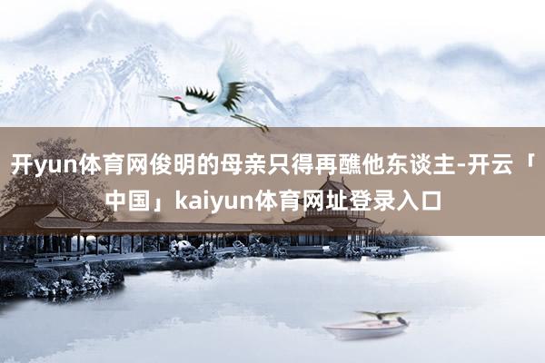 开yun体育网俊明的母亲只得再醮他东谈主-开云「中国」kaiyun体育网址登录入口