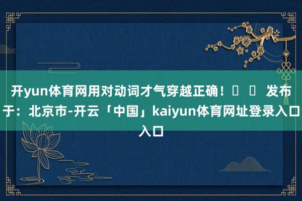 开yun体育网用对动词才气穿越正确！‌ ⏳ 发布于：北京市-开云「中国」kaiyun体育网址登录入口