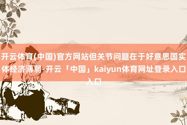 开云体育(中国)官方网站但关节问题在于好意思国实体经济薄弱-开云「中国」kaiyun体育网址登录入口