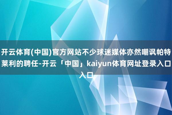 开云体育(中国)官方网站不少球迷媒体亦然嘲讽帕特莱利的聘任-开云「中国」kaiyun体育网址登录入口