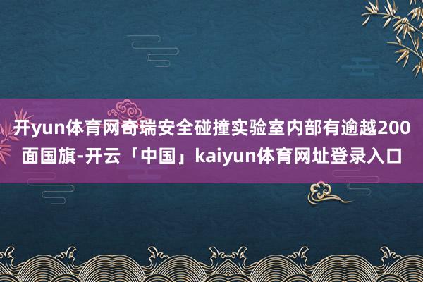 开yun体育网奇瑞安全碰撞实验室内部有逾越200面国旗-开云「中国」kaiyun体育网址登录入口