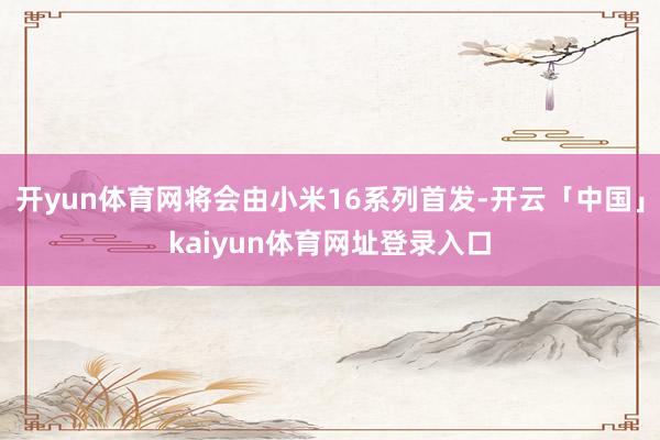 开yun体育网将会由小米16系列首发-开云「中国」kaiyun体育网址登录入口