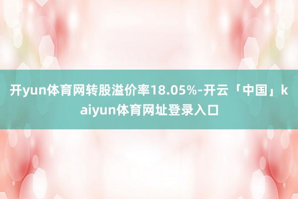 开yun体育网转股溢价率18.05%-开云「中国」kaiyun体育网址登录入口