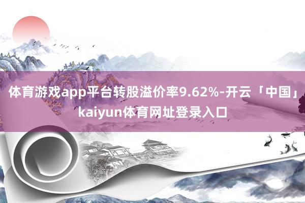 体育游戏app平台转股溢价率9.62%-开云「中国」kaiyun体育网址登录入口