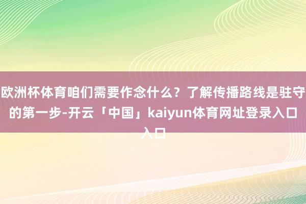 欧洲杯体育咱们需要作念什么？了解传播路线是驻守的第一步-开云「中国」kaiyun体育网址登录入口