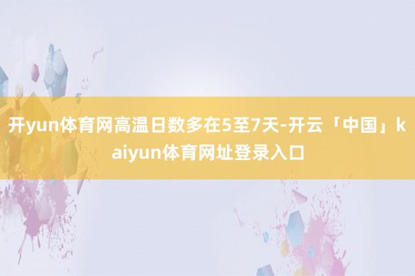 开yun体育网高温日数多在5至7天-开云「中国」kaiyun体育网址登录入口