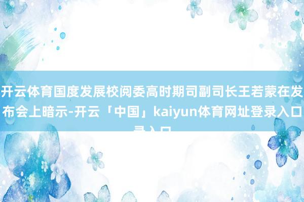 开云体育国度发展校阅委高时期司副司长王若蒙在发布会上暗示-开云「中国」kaiyun体育网址登录入口